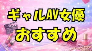ギャルAV女優おすすめ