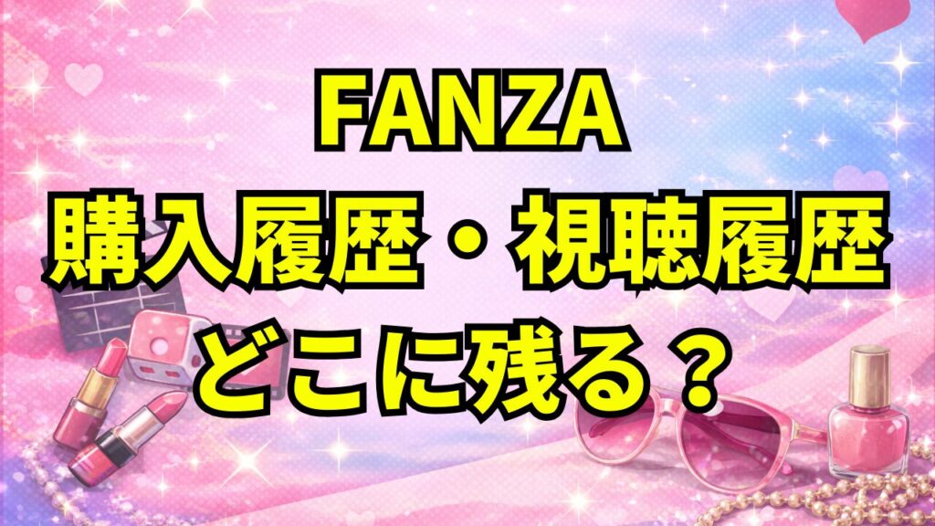 FANZAの購入履歴・視聴履歴はどこに残る?バレたくない人の確認方法と注意点