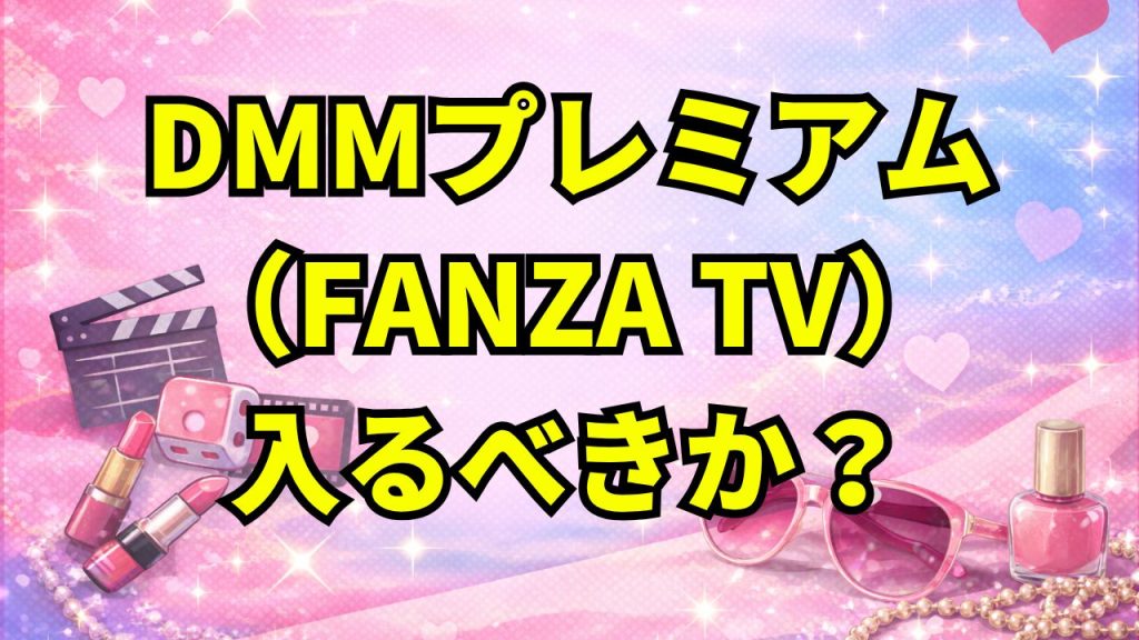 DMMプレミアム(FANZA TV)は入るべきか?月額550円で元が取れる条件を整理する