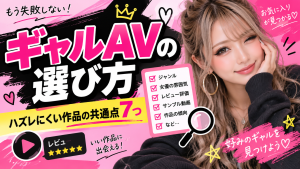 ギャルAVをレビューして分かった「ハズレにくい作品」の共通点7つ｜失敗しない選び方