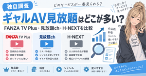 ギャルAV見放題はどこが多い？FANZA TV Plus・見放題ch・H-NEXTを比較