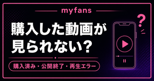 myfansで購入した動画が見られない？