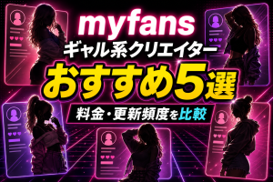 myfansのギャル系クリエイターおすすめ5選
