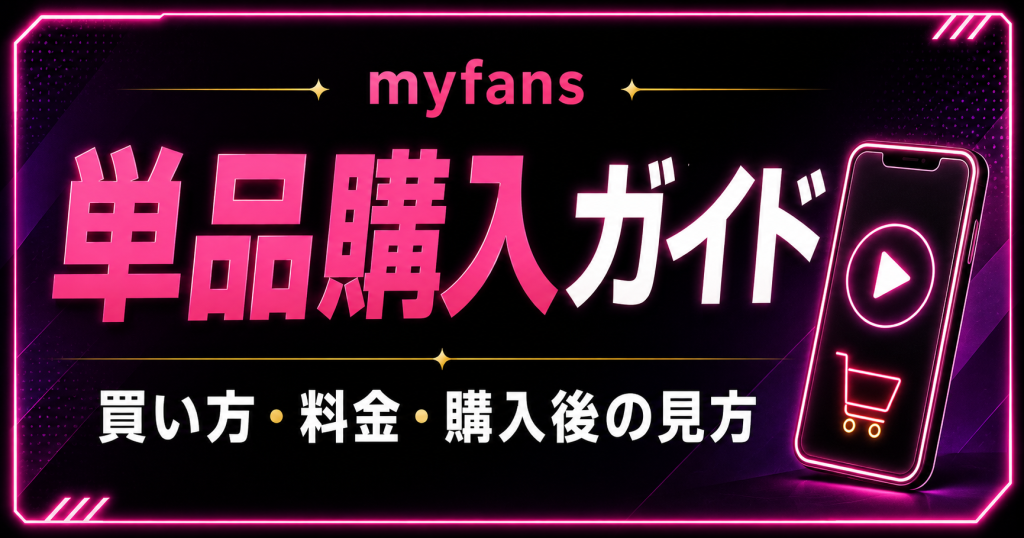 myfansは単品購入できる?買い方・料金・購入後の視聴方法を解説